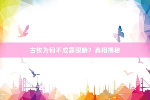 古牧为何不成露眼睛？真相揭秘