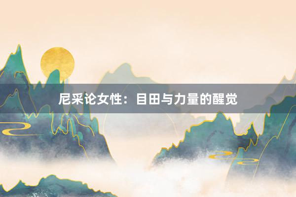 尼采论女性：目田与力量的醒觉